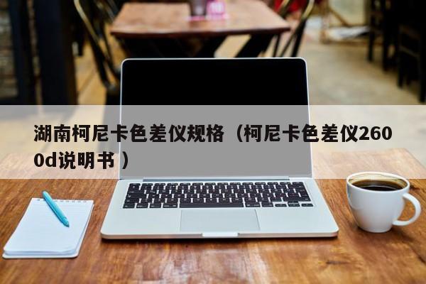 湖南柯尼卡色差儀規(guī)格（柯尼卡色差儀2600d說(shuō)明書 ）