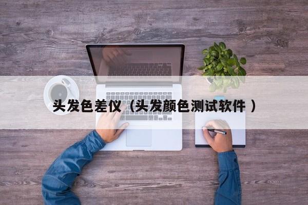 頭發(fā)色差儀（頭發(fā)顏色測試軟件 ）