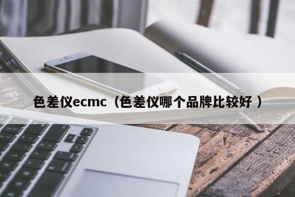 色差儀ecmc（色差儀哪個品牌比較好 ）