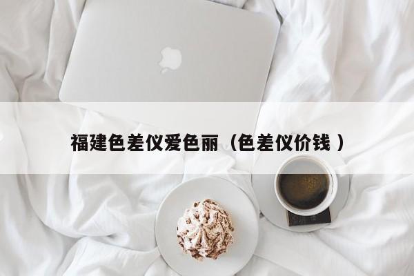 福建色差儀愛色麗（色差儀價(jià)錢 ）