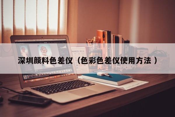 深圳顏料色差儀（色彩色差儀使用方法 ）
