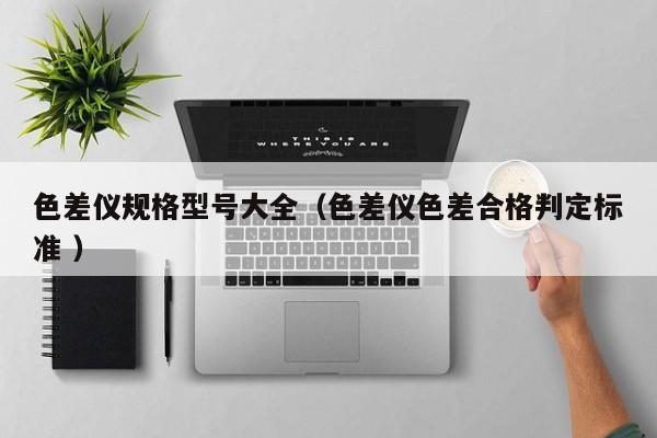 色差儀規(guī)格型號(hào)大全（色差儀色差合格判定標(biāo)準(zhǔn) ）