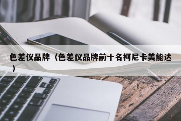 色差儀品牌（色差儀品牌前十名柯尼卡美能達 ）