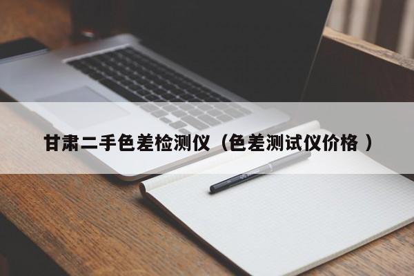 甘肅二手色差檢測(cè)儀（色差測(cè)試儀價(jià)格 ）