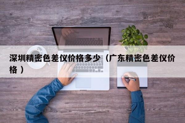 深圳精密色差儀價格多少（廣東精密色差儀價格 ）