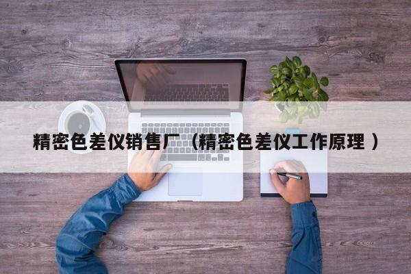 精密色差儀銷售廠（精密色差儀工作原理 ）