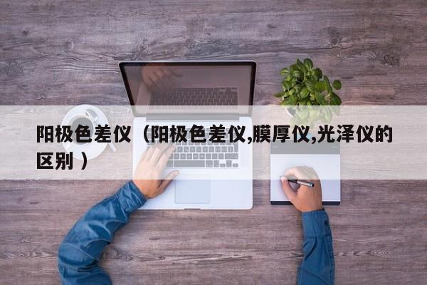 陽(yáng)極色差儀（陽(yáng)極色差儀,膜厚儀,光澤儀的區(qū)別 ）