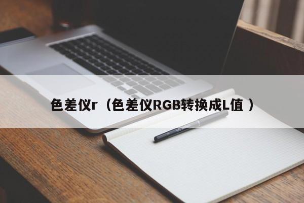色差儀r（色差儀RGB轉(zhuǎn)換成L值 ）