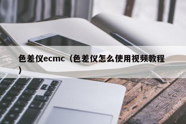 色差儀ecmc（色差儀怎么使用視頻教程 ）