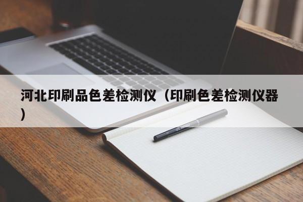 河北印刷品色差檢測儀（印刷色差檢測儀器 ）