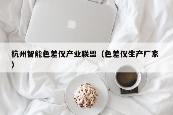 杭州智能色差儀產(chǎn)業(yè)聯(lián)盟（色差儀生產(chǎn)廠家 ）