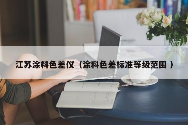江蘇涂料色差儀（涂料色差標(biāo)準(zhǔn)等級范圍 ）