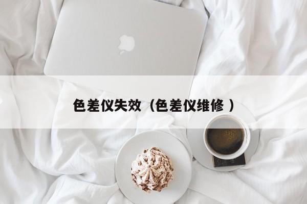 色差儀失效（色差儀維修 ）