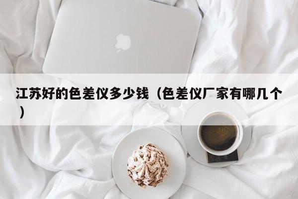 江蘇好的色差儀多少錢（色差儀廠家有哪幾個(gè) ）