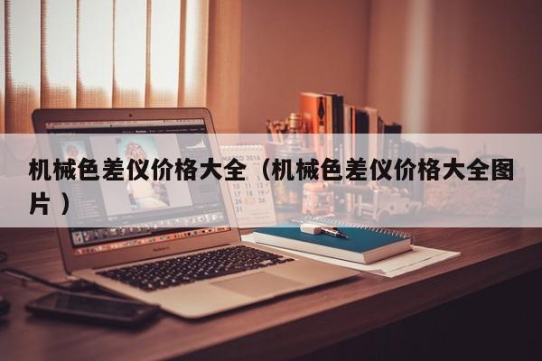 機(jī)械色差儀價(jià)格大全（機(jī)械色差儀價(jià)格大全圖片 ）