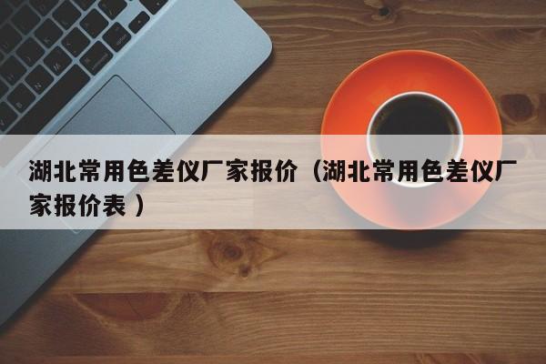 湖北常用色差儀廠家報價（湖北常用色差儀廠家報價表 ）