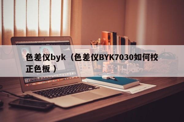 色差儀byk（色差儀BYK7030如何校正色板 ）
