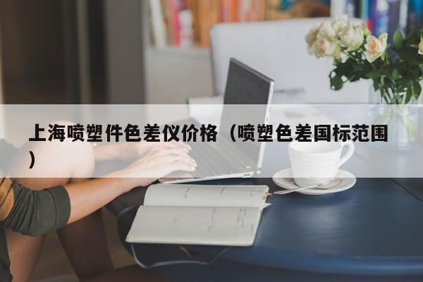 上海噴塑件色差儀價(jià)格（噴塑色差國(guó)標(biāo)范圍 ）