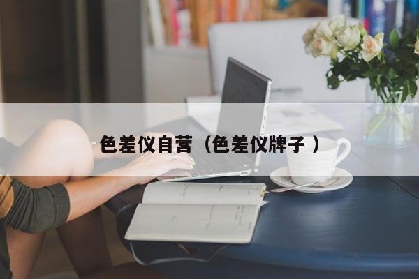 色差儀自營(yíng)（色差儀牌子 ）