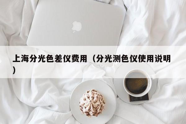 上海分光色差儀費用（分光測色儀使用說明 ）