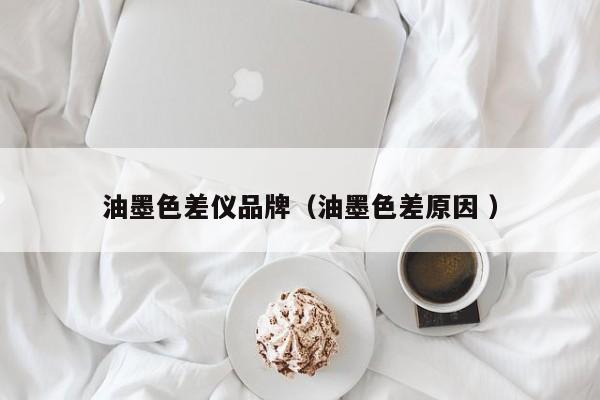 油墨色差儀品牌（油墨色差原因 ）