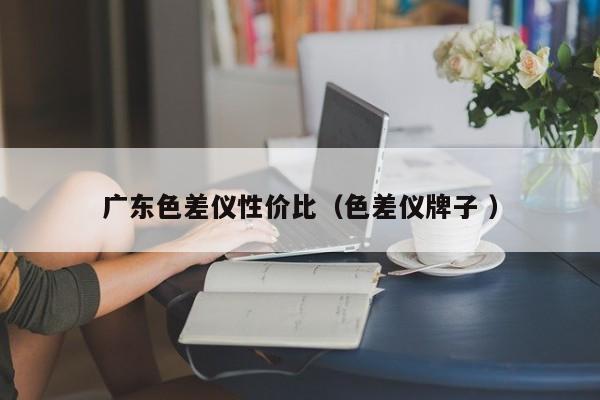 廣東色差儀性價比（色差儀牌子 ）
