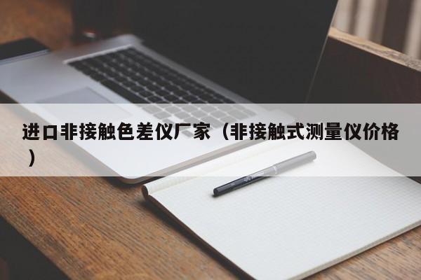 進(jìn)口非接觸色差儀廠家（非接觸式測(cè)量?jī)x價(jià)格 ）