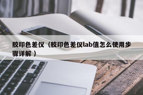 膠印色差儀（膠印色差儀lab值怎么使用步驟詳解 ）