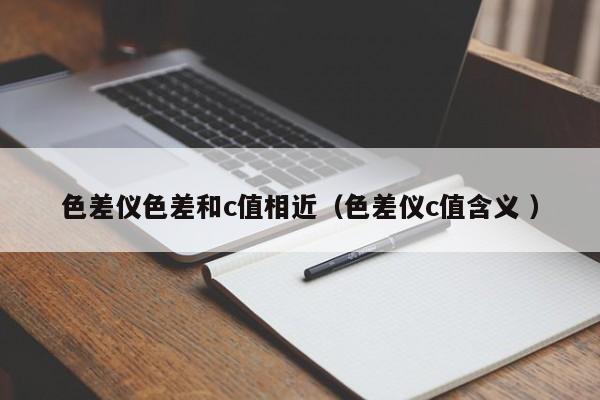 色差儀色差和c值相近（色差儀c值含義 ）