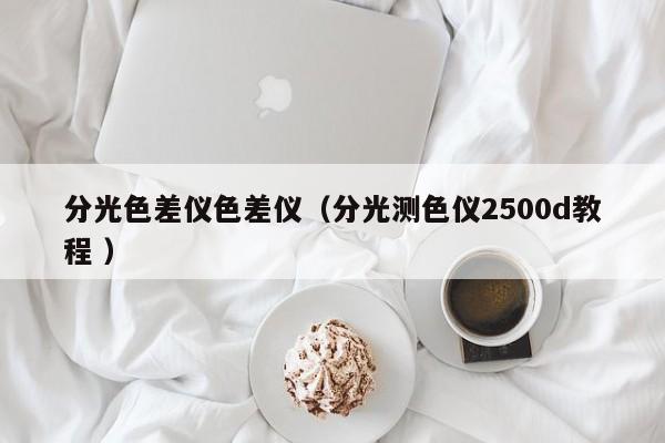 分光色差儀色差儀（分光測色儀2500d教程 ）