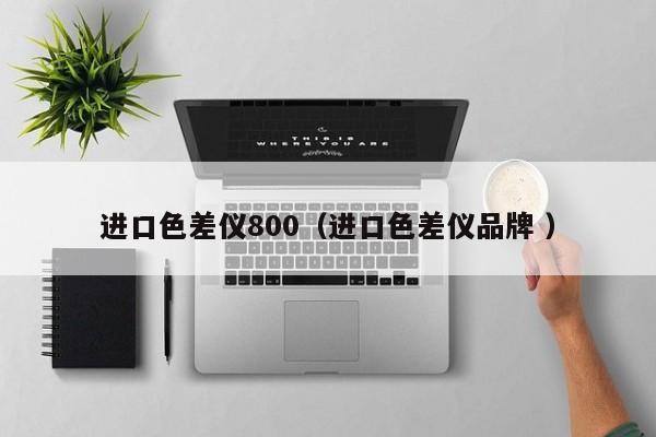 進口色差儀800（進口色差儀品牌 ）