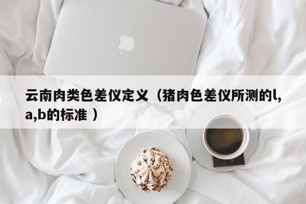 云南肉類(lèi)色差儀定義（豬肉色差儀所測(cè)的l,a,b的標(biāo)準(zhǔn) ）