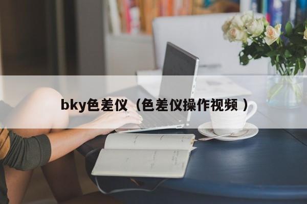bky色差儀（色差儀操作視頻 ）