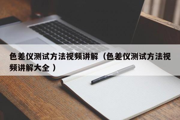 色差儀測試方法視頻講解（色差儀測試方法視頻講解大全 ）