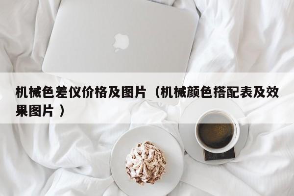 機(jī)械色差儀價(jià)格及圖片（機(jī)械顏色搭配表及效果圖片 ）