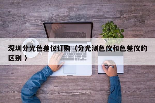 深圳分光色差儀訂購（分光測色儀和色差儀的區(qū)別 ）