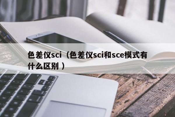 色差儀sci（色差儀sci和sce模式有什么區(qū)別 ）