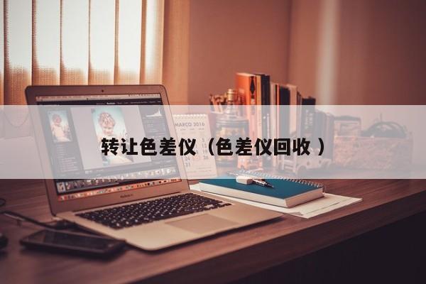 轉(zhuǎn)讓色差儀（色差儀回收 ）