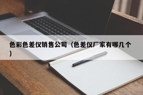 色彩色差儀銷售公司（色差儀廠家有哪幾個(gè) ）