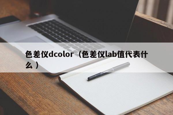 色差儀dcolor（色差儀lab值代表什么 ）