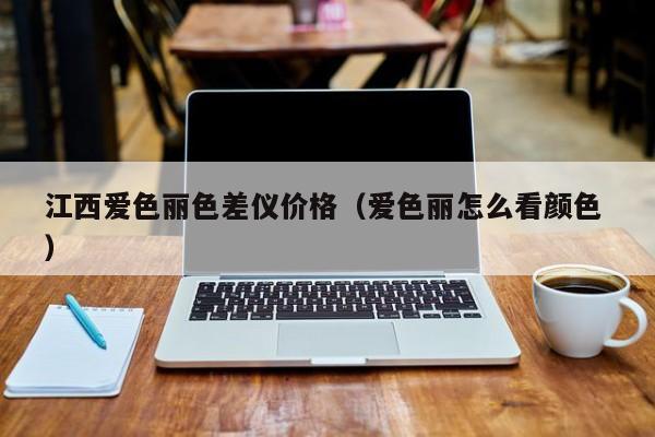 江西愛色麗色差儀價(jià)格（愛色麗怎么看顏色 ）