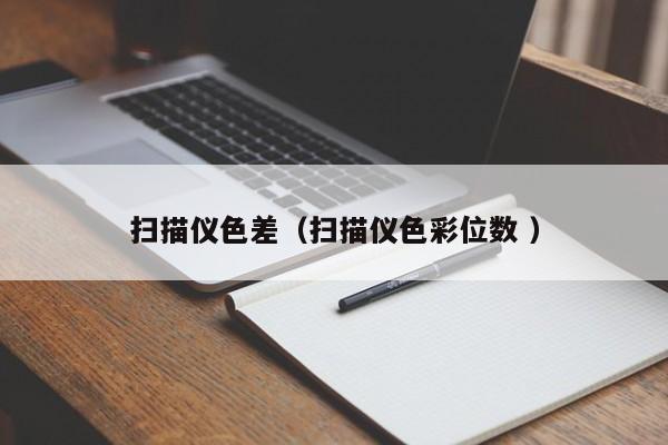 掃描儀色差（掃描儀色彩位數(shù) ）