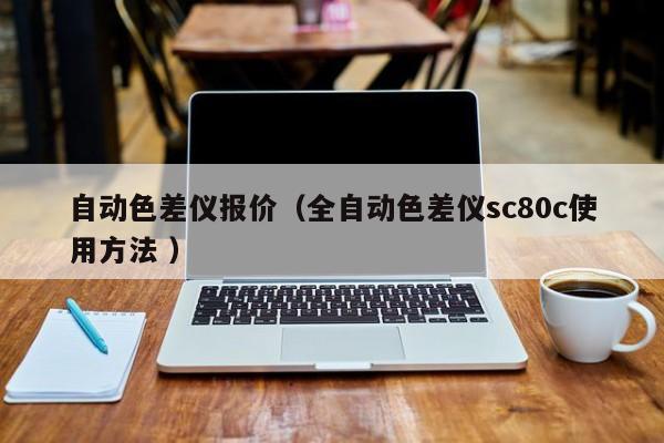 自動(dòng)色差儀報(bào)價(jià)（全自動(dòng)色差儀sc80c使用方法 ）