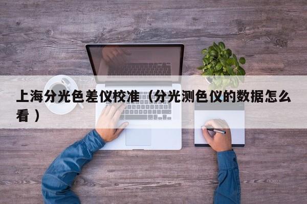 上海分光色差儀校準（分光測色儀的數(shù)據(jù)怎么看 ）