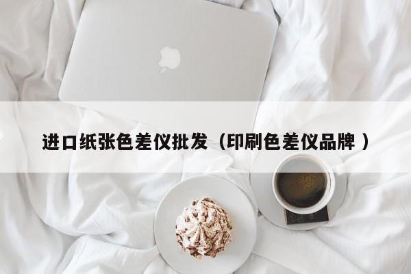 進(jìn)口紙張色差儀批發(fā)（印刷色差儀品牌 ）
