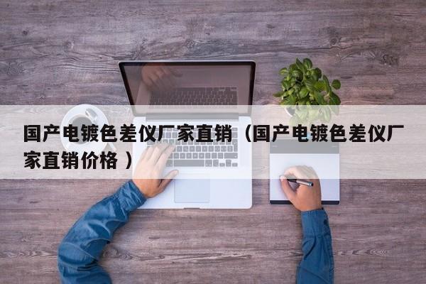 國產(chǎn)電鍍色差儀廠家直銷（國產(chǎn)電鍍色差儀廠家直銷價格 ）