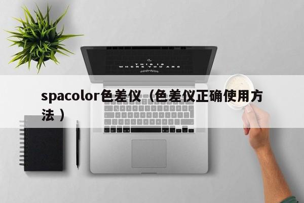 spacolor色差儀（色差儀正確使用方法 ）
