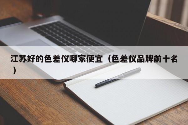 江蘇好的色差儀哪家便宜（色差儀品牌前十名 ）