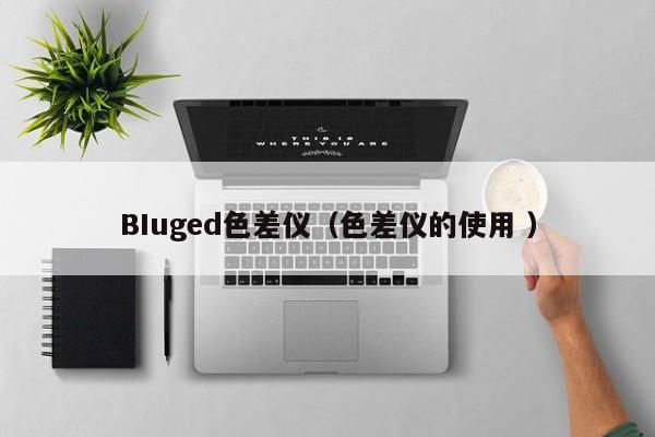 BIuged色差儀（色差儀的使用 ）
