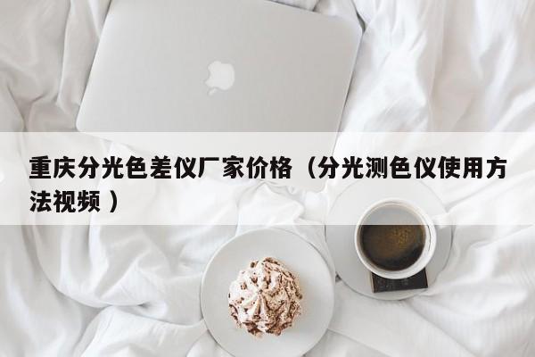 重慶分光色差儀廠家價格（分光測色儀使用方法視頻 ）